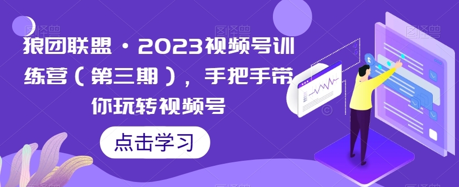 狼团联盟·2023视频号训练营(第三期),手把手带你玩转视频号-知乎者也