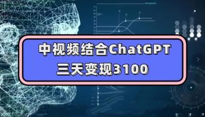 中视频结合ChatGPT，三天变现3100，人人可做玩法思路实操教学【揭秘】-知乎者也