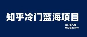 知乎冷门蓝海项目,零门槛教你如何单日变现200+【揭秘】-知乎者也