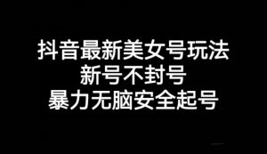 抖音最新美女号玩法,新号不封号,暴力无脑安全起号【揭秘】-知乎者也