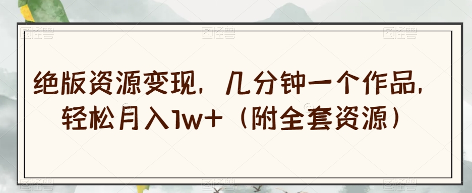 绝版资源变现，几分钟一个作品，轻松月入1w+（附全套资源）【揭秘】-知乎者也