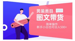 男装类目图文带货,简单操作,新手小白也可日入500+【揭秘】-知乎者也