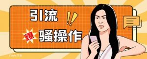 最新引流骚操作，单账号日引50-100，简单粗暴，适合于小白各行各业都可以进行操作，精准粉丝加到爆-知乎者也