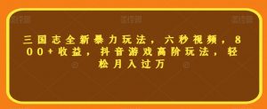 三国志全新暴力玩法,六秒视频,800+收益,抖音游戏高阶玩法,轻松月入过万【揭秘】-知乎者也