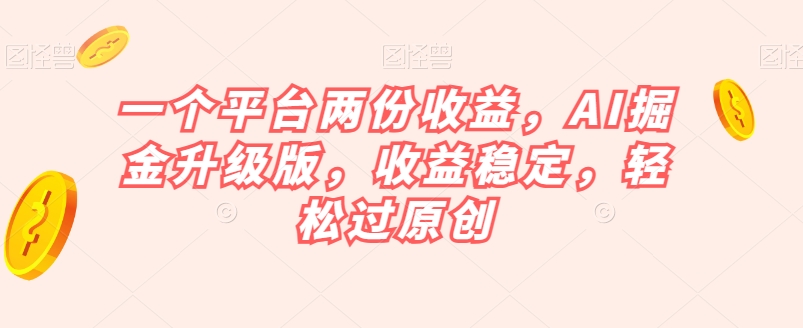 一个平台两份收益,AI掘金升级版,收益稳定,轻松过原创【揭秘】-知乎者也