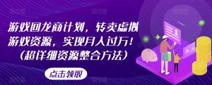 游戏回龙商计划,转卖虚拟游戏资源,实现月入过万!(超详细资源整合方法)-知乎者也