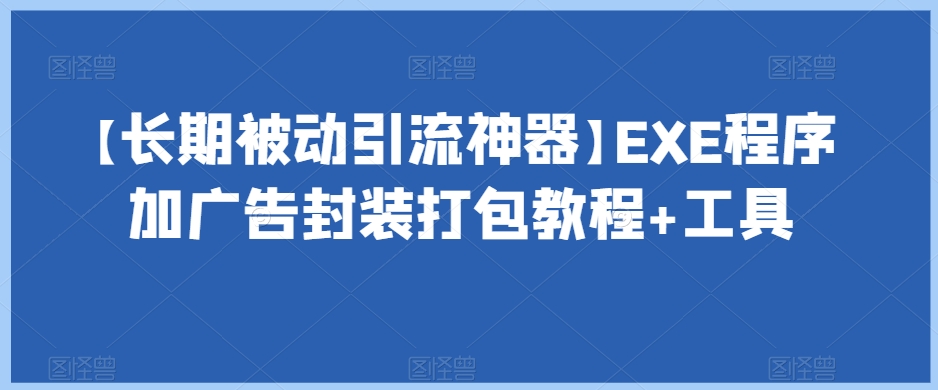 【长期被动引流神器】EXE程序加广告封装打包教程+工具-知乎者也