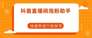 抖音直播间涨粉助手，快速养成千粉账号-知乎者也
