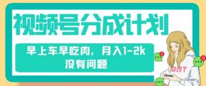 视频号分成计划，纯搬运不需要剪辑去重，早上车早吃肉，月入1-2k没有问题-知乎者也