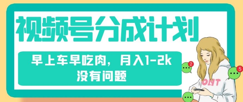 视频号分成计划,纯搬运不需要剪辑去重,早上车早吃肉,月入1-2k没有问题-知乎者也