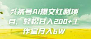 头条号AI爆文红利项目,轻松日入200+工作室月入6W-知乎者也