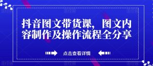 抖音图文带货课,图文内容制作及操作流程全分享-知乎者也