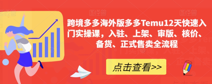 跨境多多海外版多多Temu12天快速入门实操课,入驻、上架、审版、核价、备货、正式售卖全流程-知乎者也