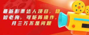 最新影票达人项目,稳如老狗,可矩阵操作,月三万不是问题【揭秘】-知乎者也