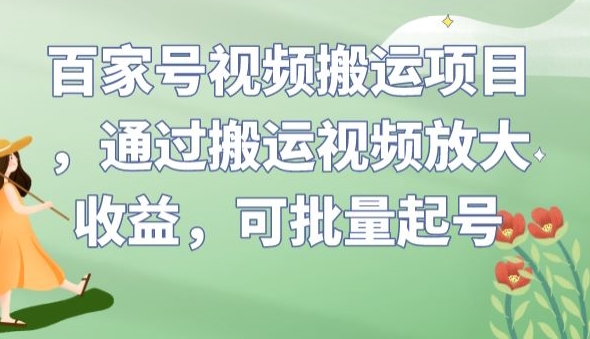 百家号视频搬运项目，通过搬运视频放大收益，可批量起号【揭秘】-知乎者也