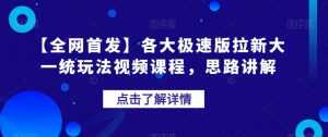 【全网首发】各大极速版拉新大一统玩法视频课程,思路讲解【揭秘】-知乎者也