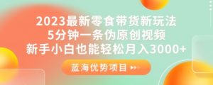 2023最新零食带货新玩法,5分钟一条伪原创视频,新手小白也能轻松月入3000+【揭秘】-知乎者也