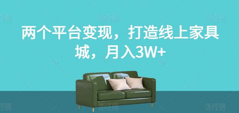 两个平台变现，打造线上家具城，月入3W+【揭秘】-知乎者也