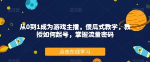 从0到1成为游戏主播，傻瓜式教学，教授如何起号，掌握流量密码-知乎者也