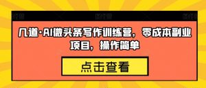 几道·AI微头条写作训练营,零成本副业项目,操作简单【揭秘】-知乎者也