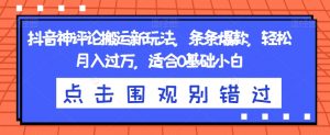 抖音神评论搬运新玩法，条条爆款，轻松月入过万，适合0基础小白【揭秘】-知乎者也