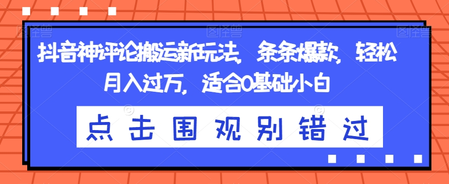 抖音神评论搬运新玩法，条条爆款，轻松月入过万，适合0基础小白【揭秘】-知乎者也