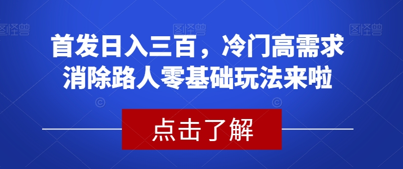 首发日入三百,冷门高需求消除路人零基础玩法来啦【揭秘】-知乎者也
