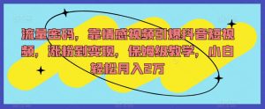 流量密码，靠情感视频引爆抖音短视频，涨粉到变现，保姆级教学，小白轻松月入2万【揭秘】-知乎者也