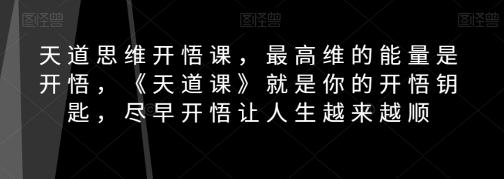 天道思维开悟课,最高维的能量是开悟,《天道课》就是你的开悟钥匙,尽早开悟让人生越来越顺-知乎者也