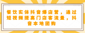餐饮实体抖音爆店营,通过短视频提高门店客流量,抖音本地团购开通-知乎者也
