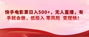 快手电影票日入500+,无人直播,有手就会做,低投入零风险变现快!【揭秘】-知乎者也