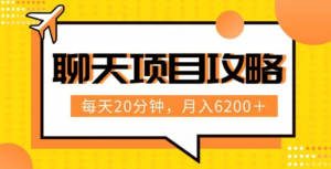 聊天项目最新玩法，每天20分钟，月入6200＋，附详细实操流程解析（六节课）【揭秘】-知乎者也