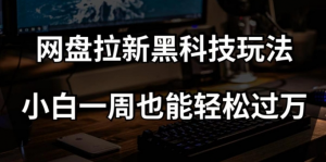 网盘拉新黑科技玩法,小白一周也能轻松过万【全套视频教程+黑科技】【揭秘】-知乎者也