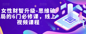 女性财智升级-思维破局的6门必修课,线上视频课程-知乎者也