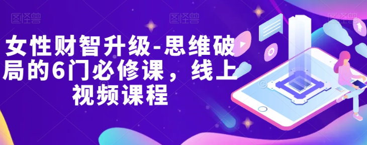 女性财智升级-思维破局的6门必修课,线上视频课程-知乎者也