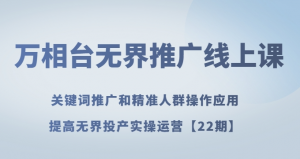 万相台无界推广线上课关键词推广和精准人群操作应用，提高无界投产实操运营【22期】-知乎者也