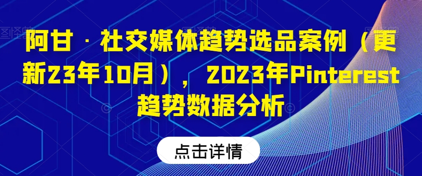 阿甘·社交媒体趋势选品案例(更新23年10月),2023年Pinterest趋势数据分析-知乎者也