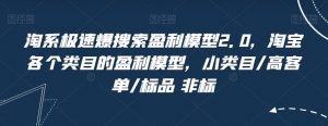 淘系极速爆搜索盈利模型2.0,淘宝各个类目的盈利模型,小类目/高客单/标品 非标-知乎者也