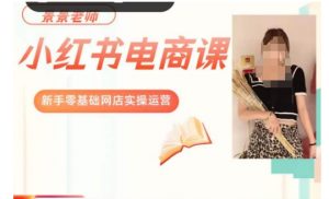 景景小红书电商新手实操课程,新手零基础网店实操运营-知乎者也