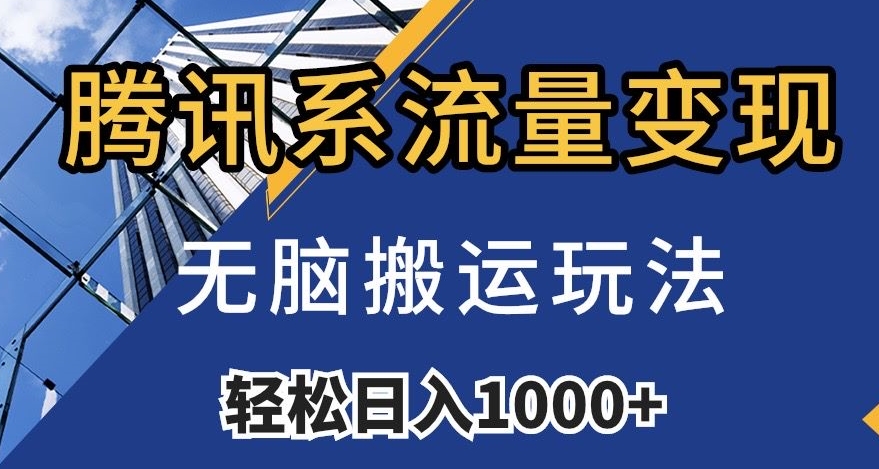 腾讯系流量变现,无脑搬运玩法,日入1000+(附481G素材)【揭秘】-知乎者也