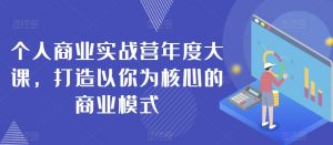 个人商业实战营年度大课,打造以你为核心的商业模式-知乎者也