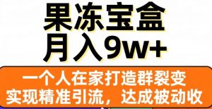 果冻宝盒，一个人在家打造群裂变，实现精准引流，达成被动收入，月入9w+-知乎者也