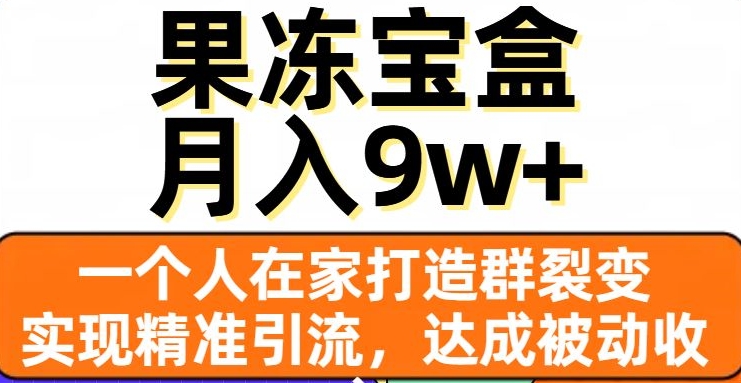 果冻宝盒,一个人在家打造群裂变,实现精准引流,达成被动收入,月入9w+-知乎者也
