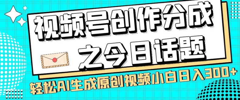 视频号创作分成之今日话题,两种方法,轻松AI生成原创视频,小白日入300+-知乎者也