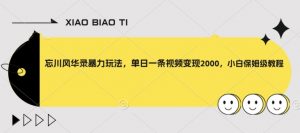 忘川风华录暴力玩法,单日一条视频变现2000,小白保姆级教程【揭秘】-知乎者也