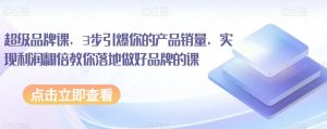超级品牌课,3步引爆你的产品销量,实现利润翻倍教你落地做好品牌的课-知乎者也