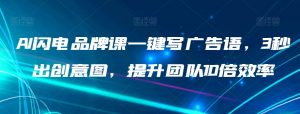 AI闪电品牌课一键写广告语，3秒出创意图，提升团队10倍效率-知乎者也