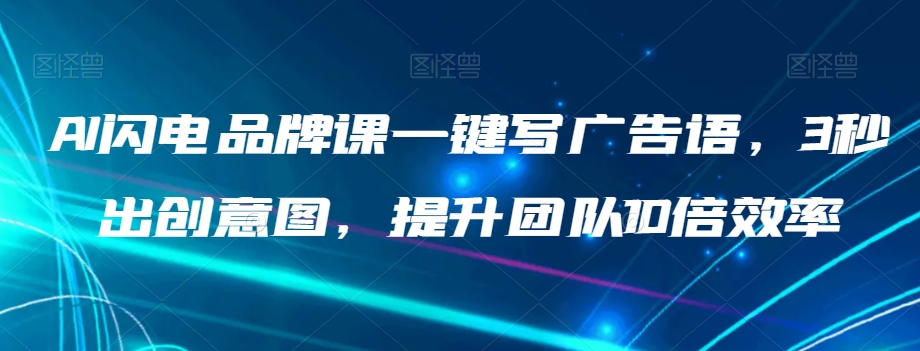 AI闪电品牌课一键写广告语，3秒出创意图，提升团队10倍效率-知乎者也