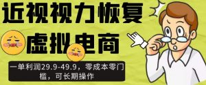 近视视力恢复虚拟电商，一单利润29.9-49.9，零成本零门槛，可长期操作【揭秘】-知乎者也