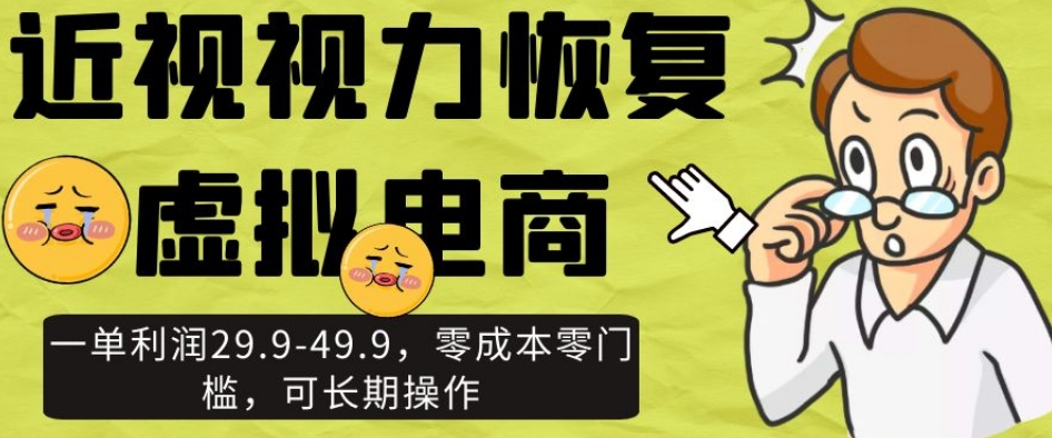 近视视力恢复虚拟电商,一单利润29.9-49.9,零成本零门槛,可长期操作【揭秘】-知乎者也